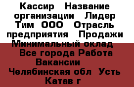 Кассир › Название организации ­ Лидер Тим, ООО › Отрасль предприятия ­ Продажи › Минимальный оклад ­ 1 - Все города Работа » Вакансии   . Челябинская обл.,Усть-Катав г.